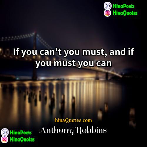 Anthony Robbins Quotes | If you can't you must, and if